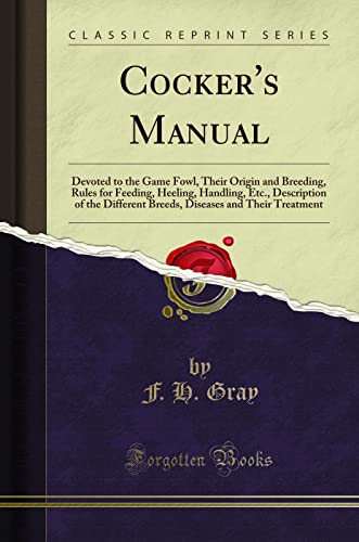 Cocker's Manual: Devoted to the Game Fowl, Their Origin and Breeding, Rules for Feeding, Heeling, Handling, Etc., Description of the Different Breeds, Diseases and Their Treatment (Classic Reprint)