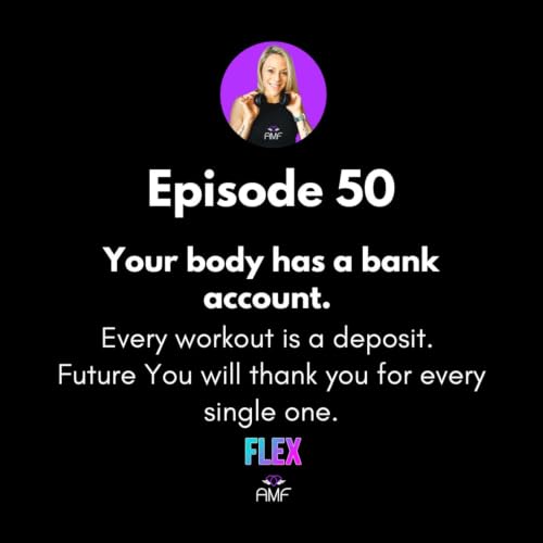 Ep 50 - Your body has a bank account. Every workout is a deposit. Future You will thank you for every single one.