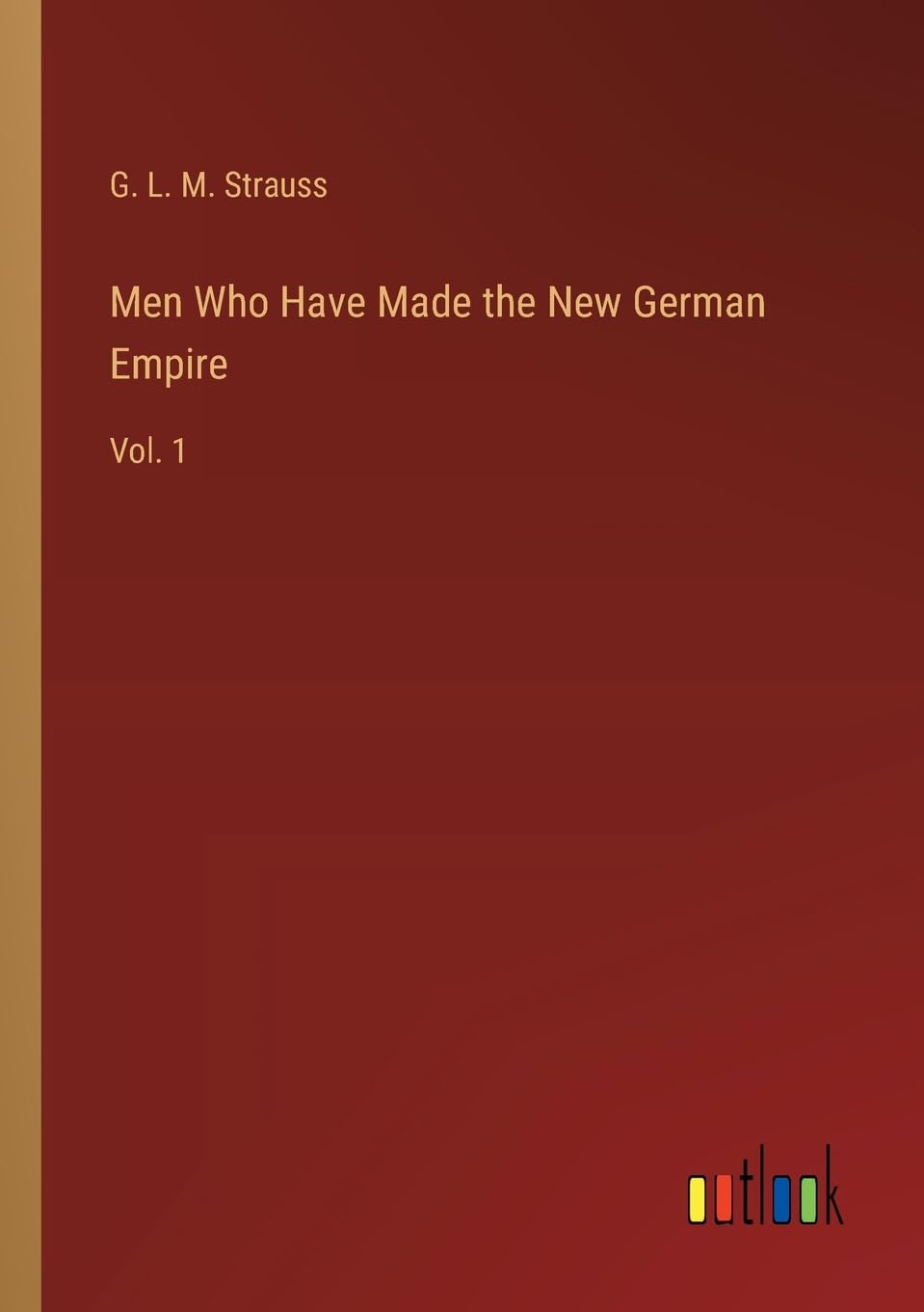 Men Who Have Made the New German Empire: Vol. 1