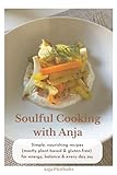 Soulful Cooking with Anja: Simple nourishing recipes for energy, balance and everyday joy (English Edition)