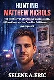  Hunting Matthew Nichols: The True Story of a Mysterious Disappearance, Hidden Clues, and the Case That Still Haunts Investigators (English Edition)
