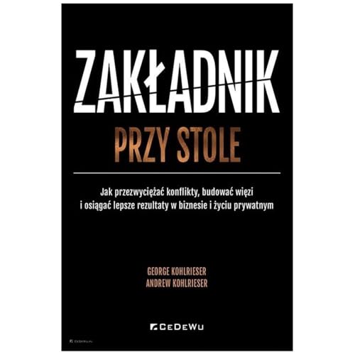 Zakładnik przy stole. Jak przezwyciężać konflikty, budować więzi i osiągać lepsze rezultaty w biznesie i życiu prywatnym