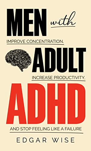 Men With Adult ADHD: Improve Concentration, Increase Productivity, and Stop