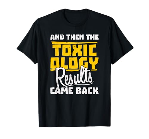 Toxicologist - And Then The Toxicology Results Came Back T-Shirt