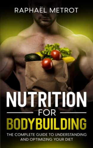 Nutrition for bodybuilding: The complete guide to understanding and optimizing your diet