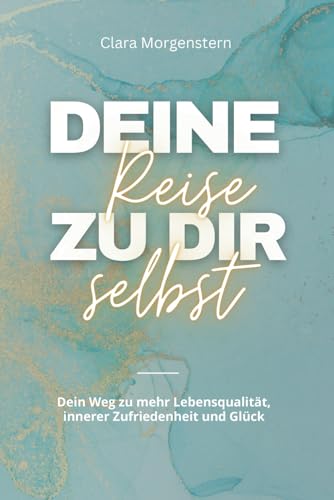 Deine Reise zu dir selbst: Dein Weg zu mehr Lebensqualität, innerer Zufriedenheit und Glück