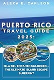 Puerto Rico Travel Guide 2025: Isla del Encanto Unlocked – The Ultimate Island Escape Blueprint