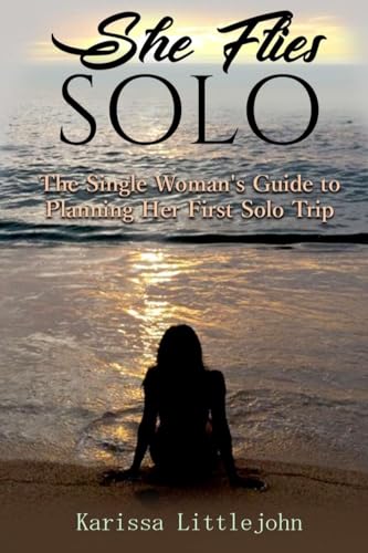 She Flies Solo: The Single Woman's Guide to Planning Her First Solo Trip