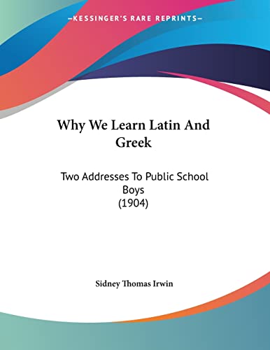 Why We Learn Latin And Greek: Two Addresses To Public School Boys (1904)