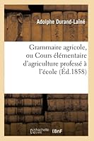 Grammaire Agricole, Ou Cours A(c)La(c)Mentaire D'Agriculture Professa(c) A L'A(c)Cole Communale de Voreppe ISA]Re 2013019548 Book Cover