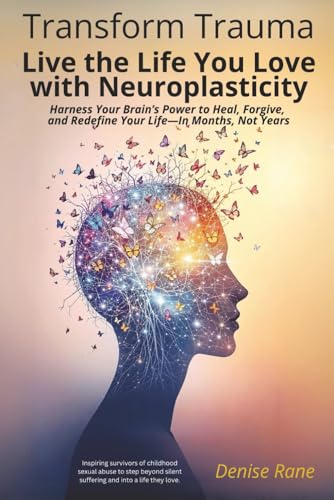 Transform Trauma: Live the Life You Love with Neuroplasticity: Harness