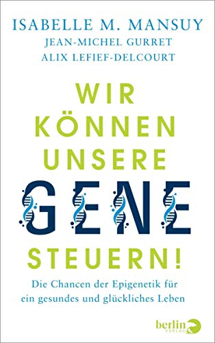 Wir können unsere Gene steuern!: Die Chancen der Epigenetik für ein Wir können unsere Gene steuern!: Die Chancen der Epigenetik für ein