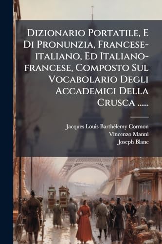 Dizionario Portatile, E Di Pronunzia, Francese-italiano, Ed Italiano-francese, Composto Sul Vocabolario Degli Accademici Della Crusca ...... (Italian Edition)