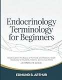 Endocrinology Terminology for Beginners: Breaking Down the Basics of Hormone and Metabolic Health Vocabulary for Students, Patients, and Curious Minds ... Guide) (Medical Vocabulary for Beginners)