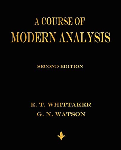 A Course of Modern Analysis: An Introduction to the General Theory of Infinite Processes and of Analytic Functions; With an Account of the Prinicial Transcendental Functions