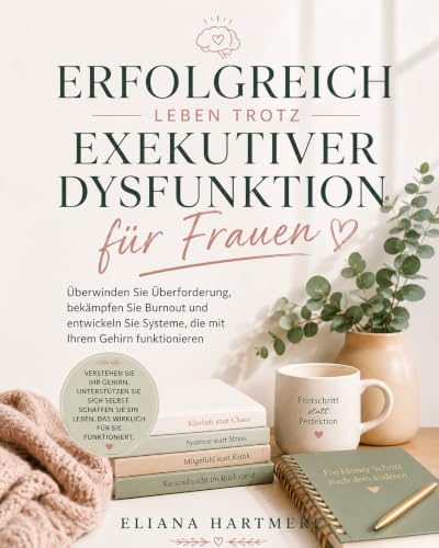 ERFOLGREICH LEBEN TROTZ EXEKUTIVER DYSFUNKTION FÜR FRAUEN: Überwinden Sie Überforderung, bekämpfen Sie Burnout und entwickeln Sie Systeme, die mit Ihrem Gehirn funktionieren