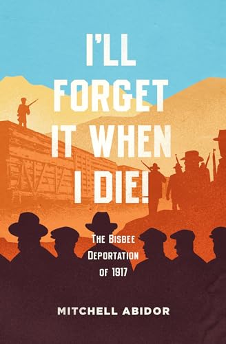 I'll Forget It When I Die!: The Bisbee Deportation of 1917