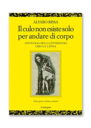 Il Culo Non Esiste Solo Per Andare Di Corpo. Antologia Della Letteratura Greca E Latina. Testo Latino E Greco A Fronte