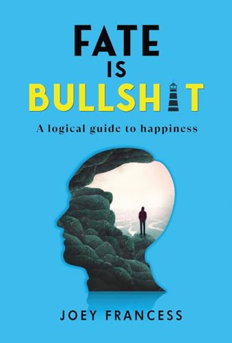 Fate is Bullshit: A Logical Guide to Happiness