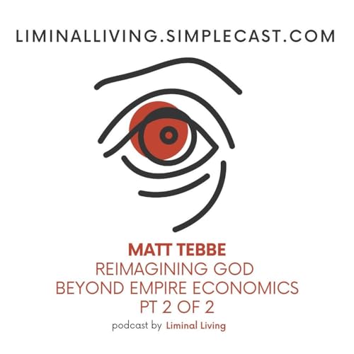 139: Matt Tebbe: Reimagining God Beyond Empire Economics Pt 2 of 2