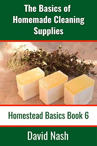 home made cleaning - The Basics of Homemade Cleaning Supplies: How to Make Lye Soap, Dishwashing Liquid, Dishwashing Powder, and a Whole Lot More (Homestead Basics Book 6)