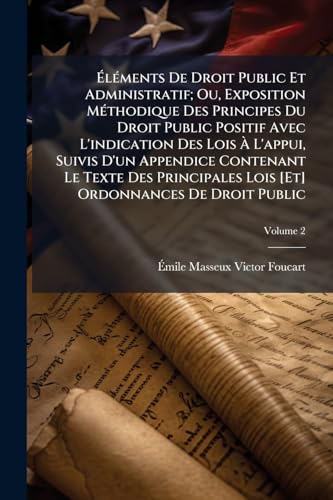 Éléments De Droit Public Et Administratif; Ou, Exposition Méthodique Des Principes Du Droit Public Positif Avec L'indication Des Lois À L'appui, ... De Droit Public; Volume 2 (French Edition)