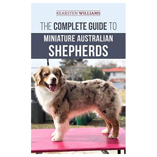 The Complete Guide to Miniature Australian Shepherds: Finding, Caring For, Training, Feeding, Socializing, and Loving Your New Mini Aussie Puppy