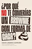 ¿POR QUÉ NO TE COMERÍAS UN BROWNIE CON FORMA DE CACA?: Mitos, curiosidades, evolución y otras rarezas del cuerpo humano.