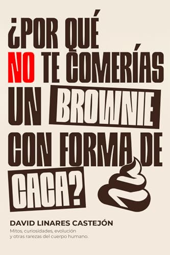 ¿POR QUÉ NO TE COMERÍAS UN BROWNIE CON FORMA DE CACA?: Mitos, curiosidades, evolución y otras rarezas del cuerpo humano.