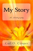 My Story: An Autobiography By Carl O. Cooper 1482748029 Book Cover
