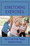  Stretching Exercises: Keeps Our Limbs Flexible, Elongated, And Healthy At Any Age (English Edition)