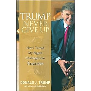 Trump Never Give Up: How I Turned My Biggest Challenges into Success 1st Edition