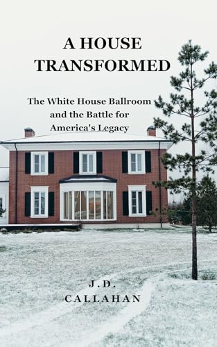 A House Transformed : The White House Ballroom and the Battle for America's Legacy