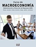 Curso de MACROECONOMÍA: Administración y Dirección de Empresas (ADE). Bienes, mercados, divisas, economía, trabajo, cambios, crecimiento