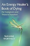 An Energy Healer's Book of Dying: For Caregivers and Those in Transition