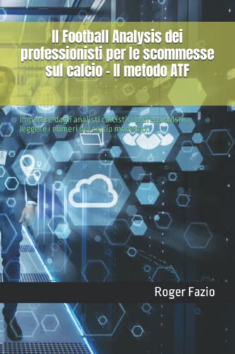 Il Football Analysis dei professionisti per le scommesse sul calcio - Il metodo ATF: Imparare dagli analisti calcistici professionisti a leggere i numeri del calcio moderno.