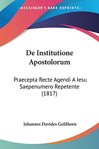 De Institutione Apostolorum: Praecepta Recte Agendi A Iesu Saepenumero Repetente (1817) (Latin Edition)