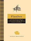 Plan Bee: Everything You Ever Wanted to Know About the Hardest-Working Creatures on the Planet