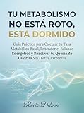 Tu Metabolismo No Está Roto, Está Dormido: Guía Práctica para Calcular tu Tasa Metabólica Basal, Entender el Balance Energético y Reactivar tu Quema de Calorías Sin Dietas Extremas. (Spanish Edition)