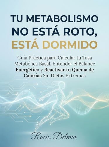 Tu Metabolismo No Está Roto, Está Dormido: Guía Práctica para Calcular tu Tasa Metabólica Basal, Entender el Balance Energético y Reactivar tu Quema de Calorías Sin Dietas Extremas. (Spanish Edition)
