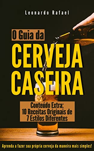 O Guia da Cerveja Caseira : Aprenda a Fazer Cerveja da Maneira Mais Simples