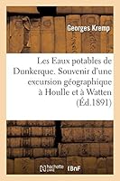 Les eaux potables de Dunkerque. Souvenir d'une excursion géographique à Houlle et à Watten: faite par les élèves du collège de Dunkerque 2013005318 Book Cover