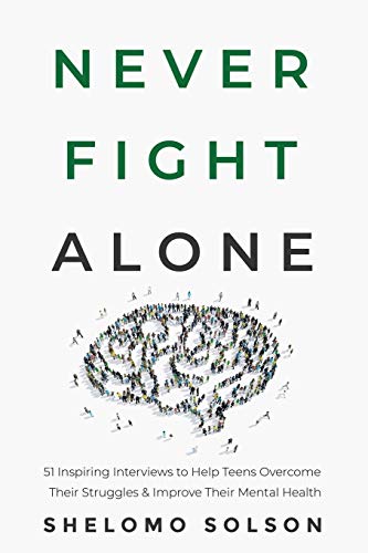 Never Fight Alone: 51 Inspiring Interviews to Help Teens Overcome Their Struggles & Improve Their...