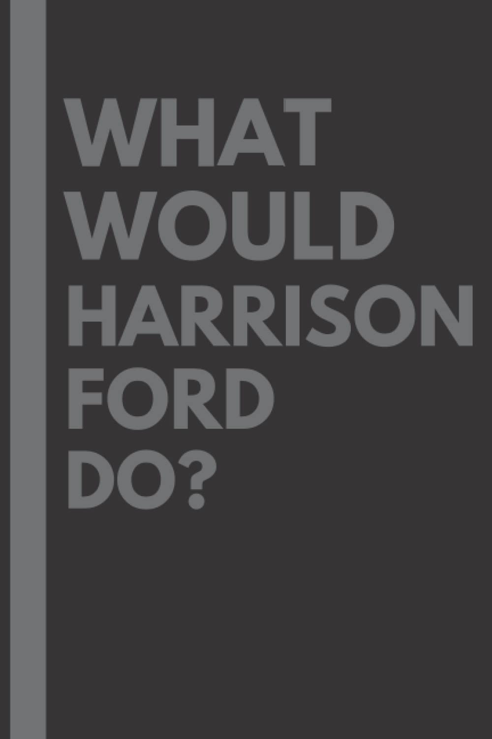 What Would Harrison Ford Do?: Lined Journal Notebook, perfect gift for all Harrison Ford fans - 6x9 inches - 110pages