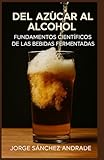 DEL AZÚCAR AL ALCOHOL: FUNDAMENTOS CIENTÍFICOS DE LA PRODUCCIÓN DE BEBIDAS FERMENTADAS