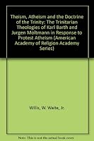 Theism, Atheism and the Doctrine of the Trinity: The Trinitarian Theologies of Karl Barth and Jurgen Moltmann in Response to Protest Atheism (American Academy of Religion Academy Series) 1555400205 Book Cover