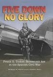 Five Down, No Glory: Frank G. Tinker, Mercenary Ace in the Spanish Civil War