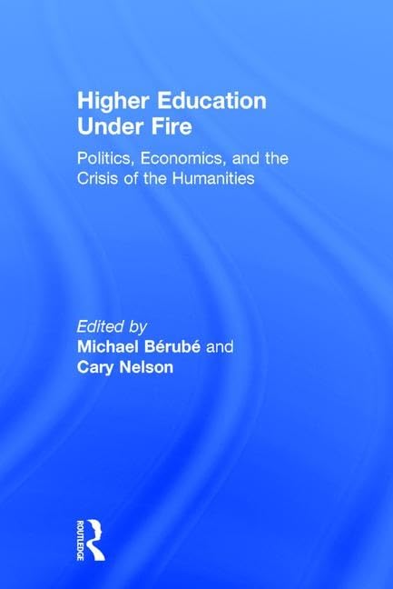Higher Education Under Fire: Politics, Economics, and the Crisis of the Humanities      1st Edition
