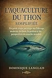 L'AQUACULTURE DU THON SIMPLIFIÉE: Un guide étape par étape sur l'élevage moderne du thon , la gestion et les perspectives du marché mondial