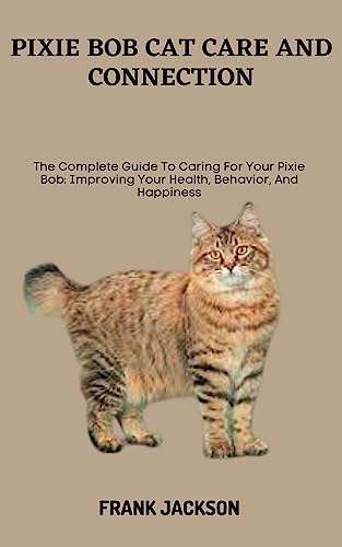PIXIE BOB CAT CARE AND CONNECTION: The Complete Guide To Caring For Your Pixie Bob: Improving Your Health, Behavior, And Happiness